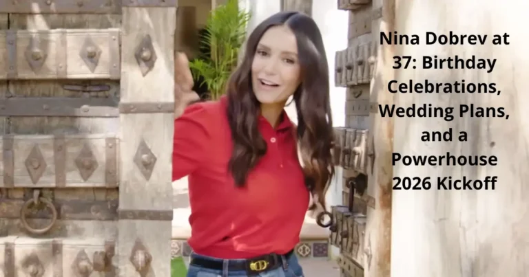 Nina Dobrev at 37: Birthday Celebrations, Wedding Plans, and a Powerhouse 2026 Kickoff